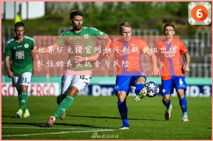 世界杯竞猜官网如何判断小组出线队伍的真实机会与风险