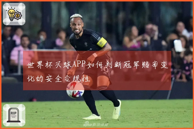 世界杯买球APP如何判断冠军赔率变化的安全合规性
