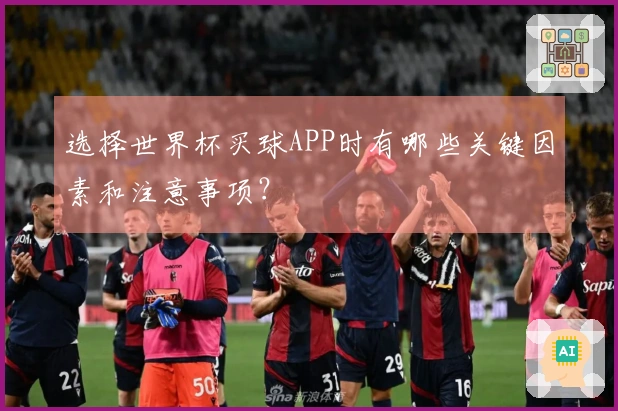 选择世界杯买球APP时有哪些关键因素和注意事项？