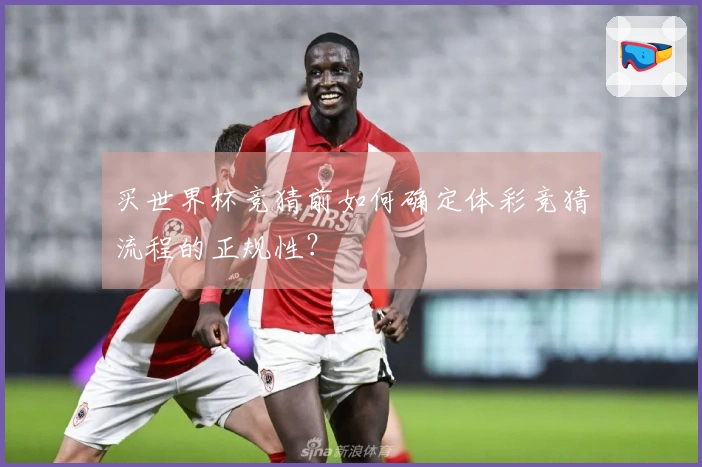 买世界杯竞猜前如何确定体彩竞猜流程的正规性？